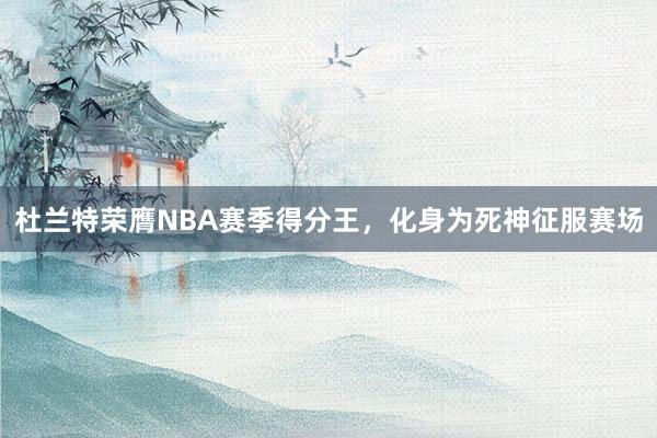 杜兰特荣膺NBA赛季得分王，化身为死神征服赛场